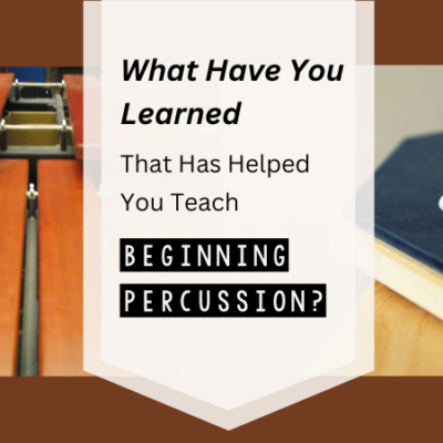 What Have You Learned That Has Helped You Teach Beginning Percussion?