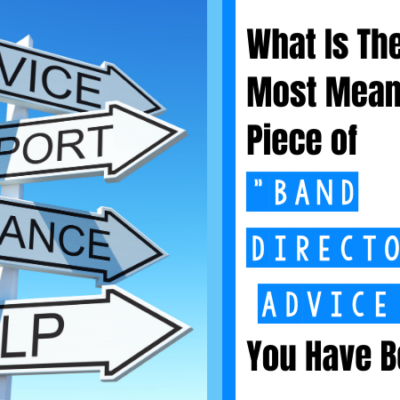 What Is The Most Meaningful Piece of “Band Director Advice” You Have Been Given?