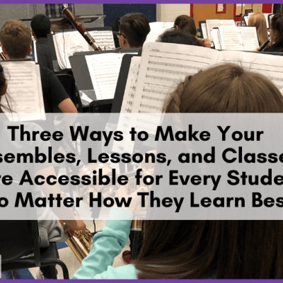Three Ways to Make Your Ensembles, Lessons, and Classes More Accessible for Every Student, No Matter How They Learn Best